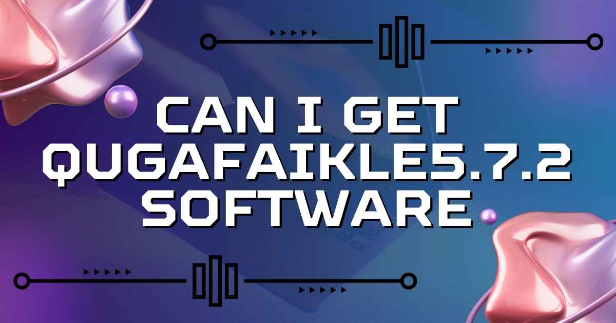 Can I Get Qugafaikle5.7.2 Software? A Complete Guide to Downloading and Installing